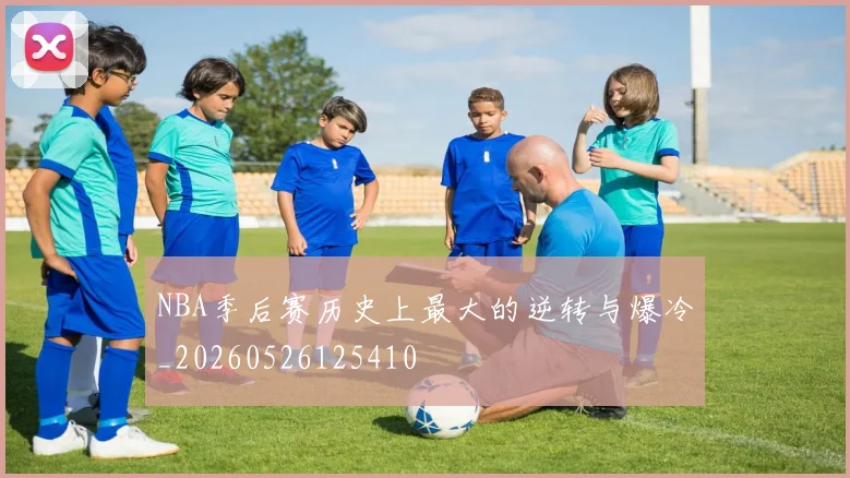 NBA季后赛历史上最大的逆转与爆冷_20260526125410