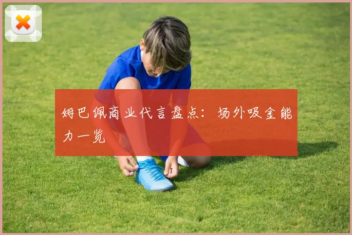 姆巴佩商业代言盘点:场外吸金能力一览