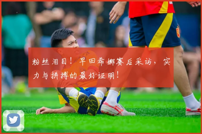 粉丝泪目！早田希娜赛后采访，实力与拼搏的最好证明！