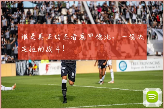 谁是真正的王者意甲德比，一场决定性的战斗！
