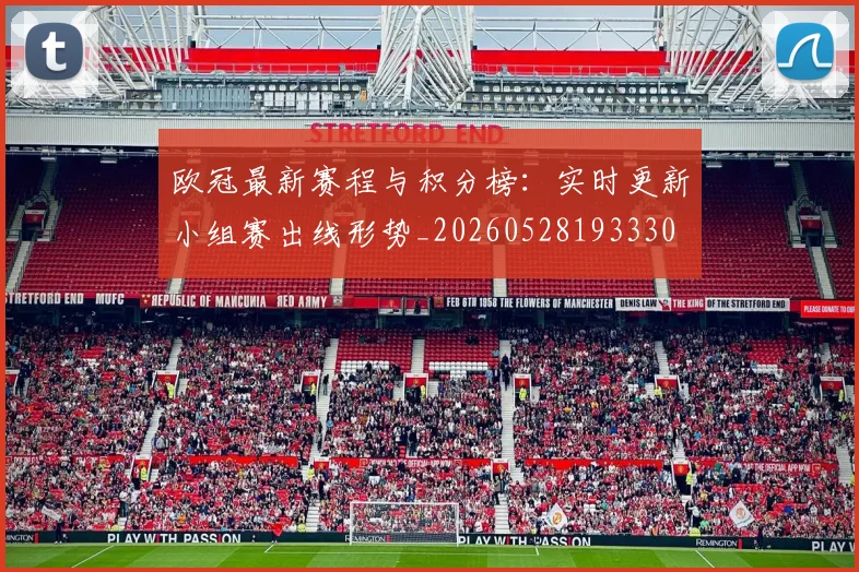 欧冠最新赛程与积分榜:实时更新小组赛出线形势_20260528193330