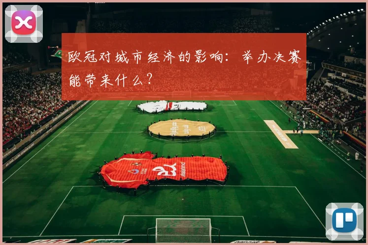 欧冠对城市经济的影响:举办决赛能带来什么?