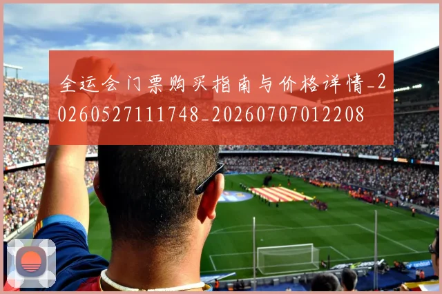 全运会门票购买指南与价格详情_20260527111748_20260707012208