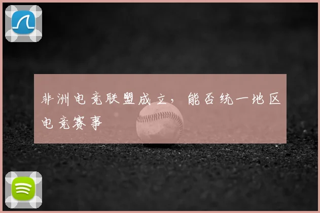 非洲电竞联盟成立，能否统一地区电竞赛事