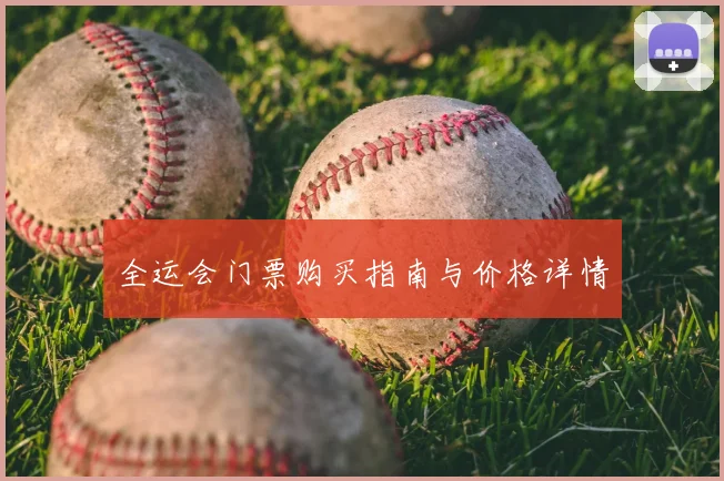 全运会门票购买指南与价格详情