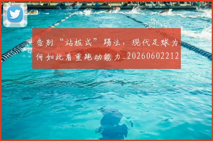 告别“站桩式”踢法，现代足球为何如此看重跑动能力_20260602212843