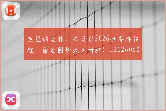 巨星的坚持！内马尔2026世界杯征程，能否圆梦大力神杯！_20260604204218