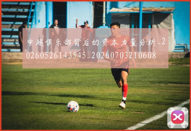 中超俱乐部背后的资本力量分析_20260526143545_20260703210608