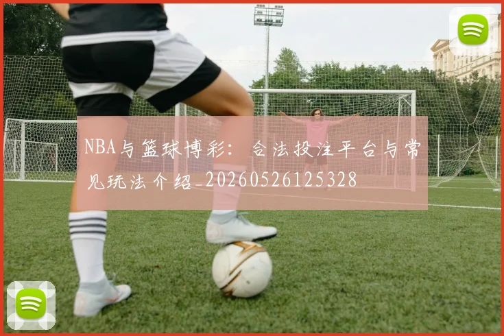 NBA与篮球博彩：合法投注平台与常见玩法介绍_20260526125328