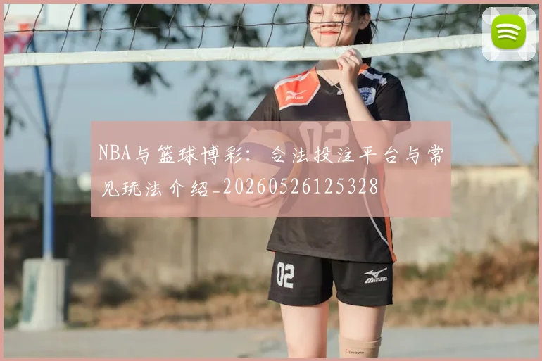 NBA与篮球博彩:合法投注平台与常见玩法介绍_20260526125328