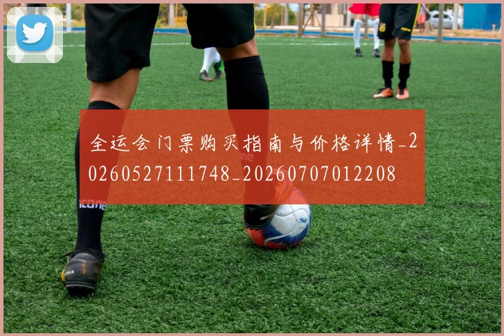 全运会门票购买指南与价格详情_20260527111748_20260707012208