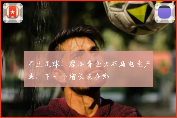 不止足球!摩洛哥全力布局电竞产业,下一个增长点在哪