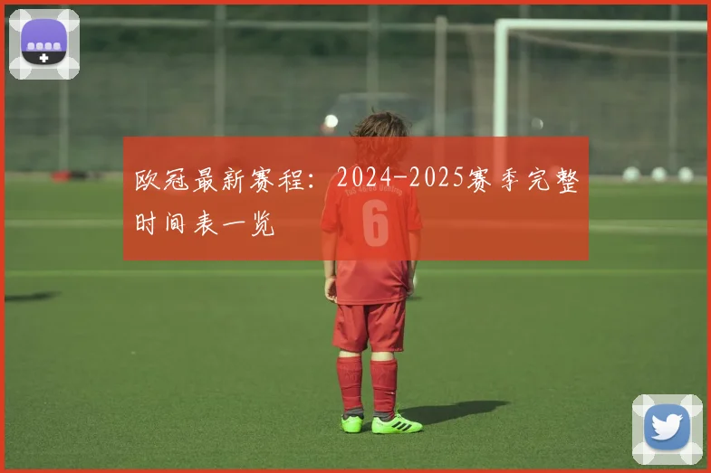 欧冠最新赛程：2024-2025赛季完整时间表一览