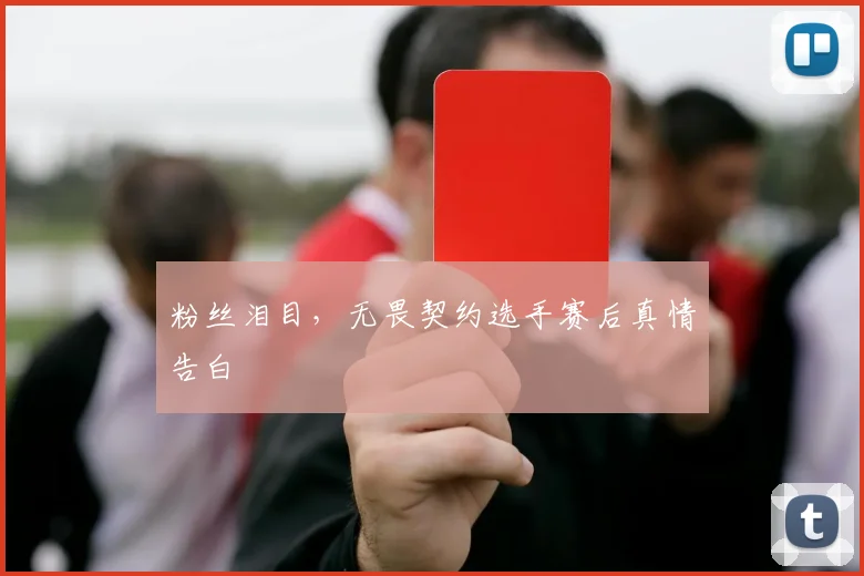 粉丝泪目，无畏契约选手赛后真情告白