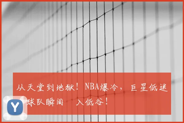 从天堂到地狱！NBA爆冷，巨星低迷，球队瞬间陥入低谷！